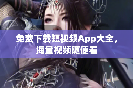 免费下载短视频App大全，海量视频随便看