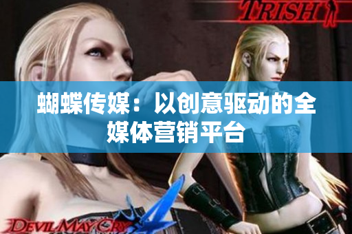 蝴蝶传媒：以创意驱动的全媒体营销平台