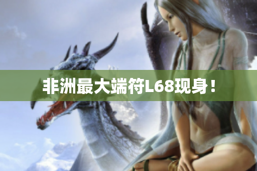 非洲最大端符L68现身！