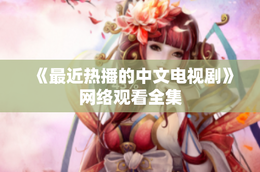 《最近热播的中文电视剧》网络观看全集