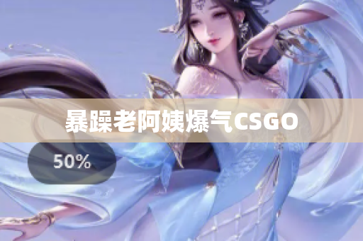 暴躁老阿姨爆气CSGO