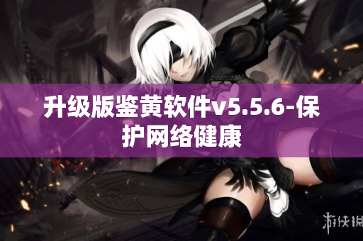 升级版鉴黄软件v5.5.6-保护网络健康