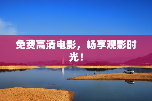 免费高清电影，畅享观影时光！