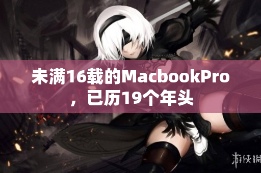 未满16载的MacbookPro，已历19个年头