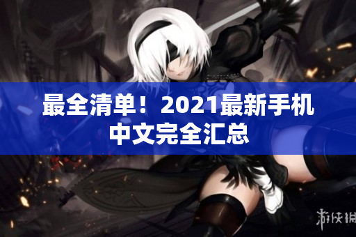 最全清单！2021最新手机中文完全汇总