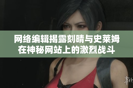 网络编辑揭露刻晴与史莱姆在神秘网站上的激烈战斗