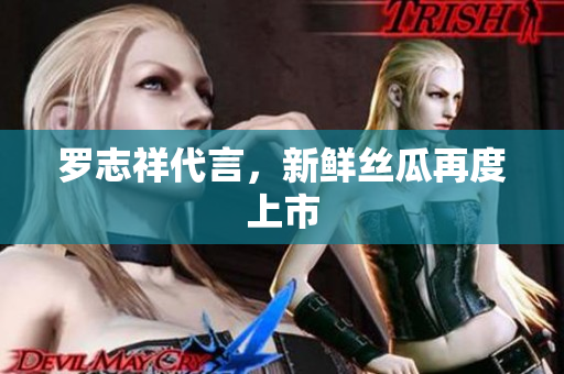 罗志祥代言，新鲜丝瓜再度上市