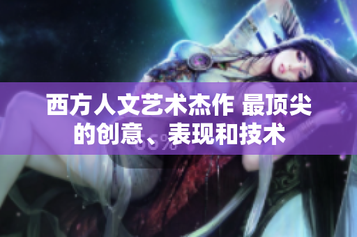 西方人文艺术杰作 最顶尖的创意、表现和技术