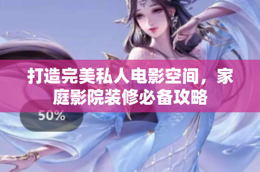 打造完美私人电影空间，家庭影院装修必备攻略