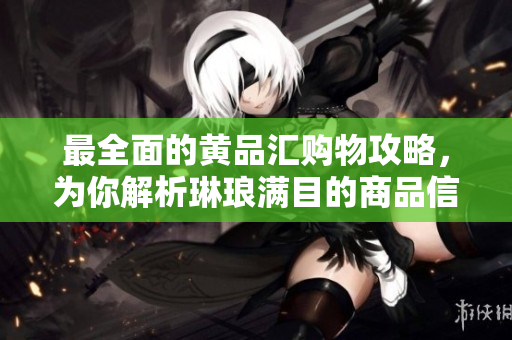最全面的黄品汇购物攻略，为你解析琳琅满目的商品信息