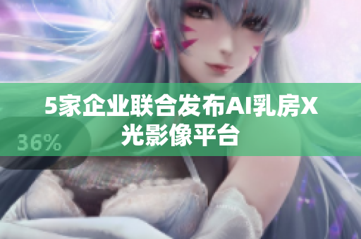 5家企业联合发布AI乳房X光影像平台