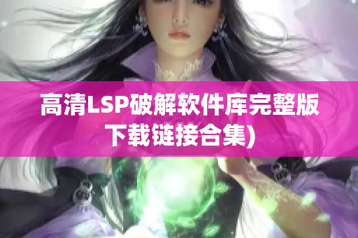 高清LSP破解软件库完整版下载链接合集)