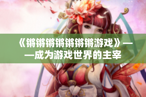 《锵锵锵锵锵锵锵游戏》——成为游戏世界的主宰