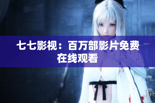 七七影视：百万部影片免费在线观看
