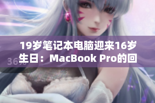 19岁笔记本电脑迎来16岁生日：MacBook Pro的回顾