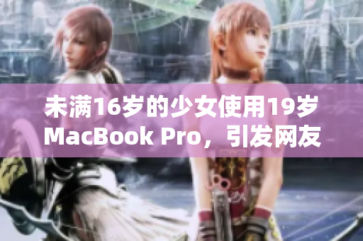 未满16岁的少女使用19岁MacBook Pro，引发网友热议