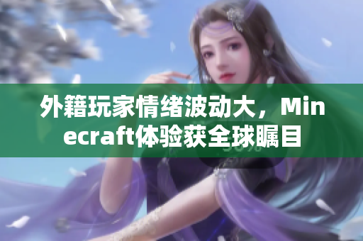 外籍玩家情绪波动大，Minecraft体验获全球瞩目