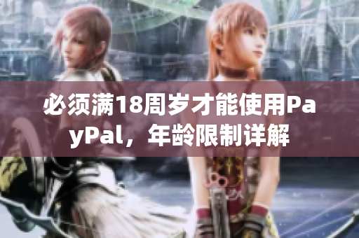 必须满18周岁才能使用PayPal，年龄限制详解
