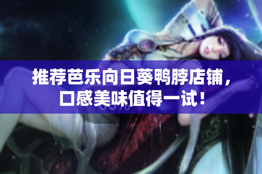 推荐芭乐向日葵鸭脖店铺，口感美味值得一试！