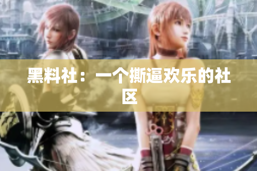 黑料社：一个撕逼欢乐的社区