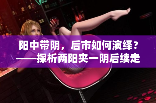 阳中带阴，后市如何演绎？——探析两阳夹一阴后续走势