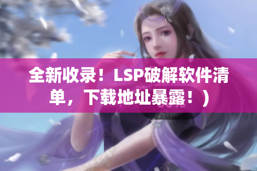 全新收录！LSP破解软件清单，下载地址暴露！)
