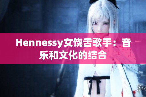 Hennessy女饶舌歌手：音乐和文化的结合