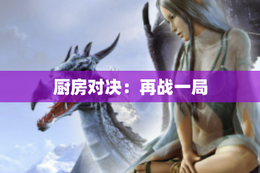 厨房对决：再战一局