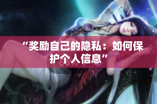 “奖励自己的隐私：如何保护个人信息”