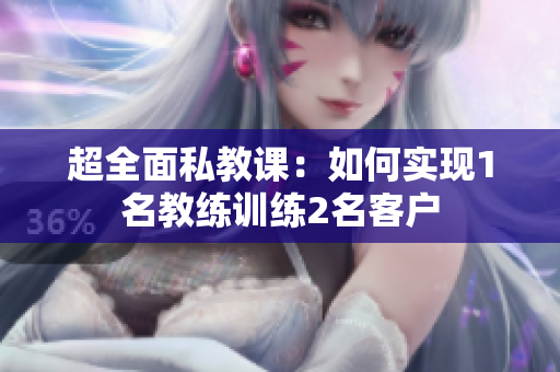 超全面私教课：如何实现1名教练训练2名客户