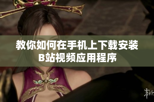 教你如何在手机上下载安装B站视频应用程序