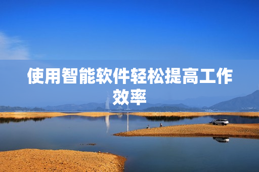 使用智能软件轻松提高工作效率