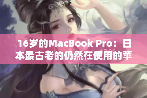 16岁的MacBook Pro：日本最古老的仍然在使用的苹果笔记本电脑