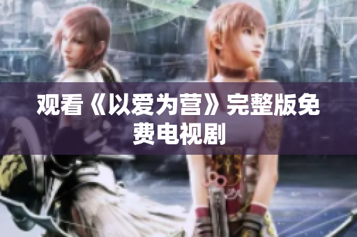 观看《以爱为营》完整版免费电视剧