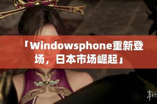 「Windowsphone重新登场，日本市场崛起」