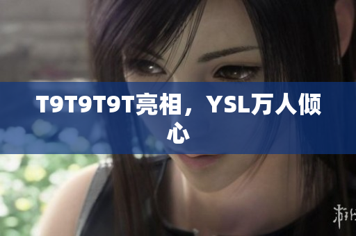 T9T9T9T亮相，YSL万人倾心