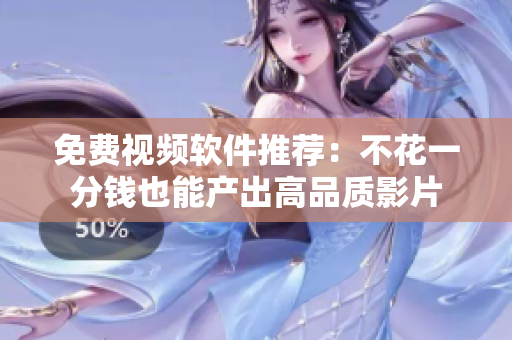 免费视频软件推荐：不花一分钱也能产出高品质影片
