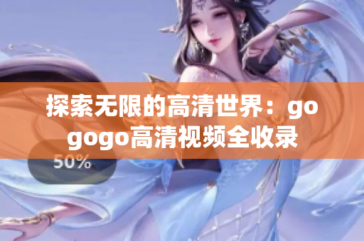 探索无限的高清世界：gogogo高清视频全收录