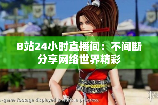 B站24小时直播间：不间断分享网络世界精彩