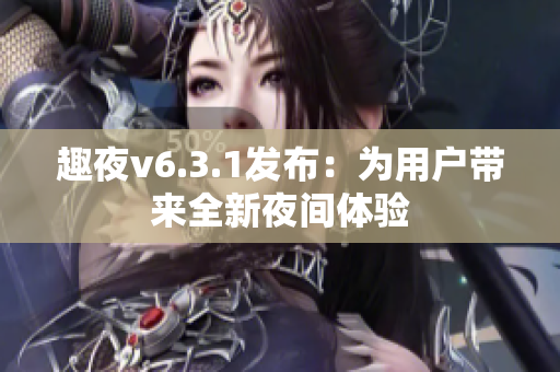 趣夜v6.3.1发布：为用户带来全新夜间体验