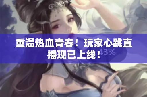 重温热血青春！玩家心跳直播现已上线！
