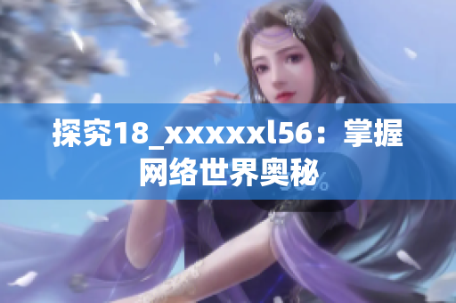 探究18_xxxxxl56：掌握网络世界奥秘