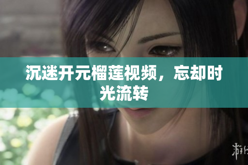 沉迷开元榴莲视频，忘却时光流转