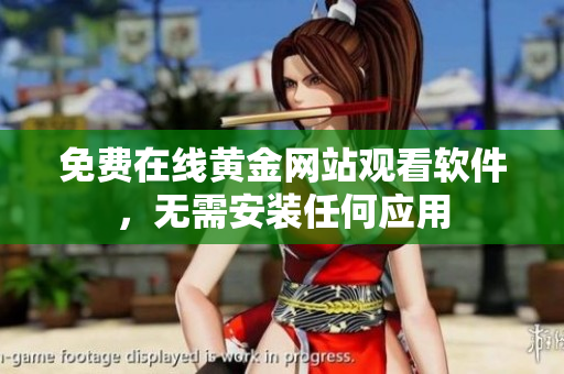 免费在线黄金网站观看软件，无需安装任何应用