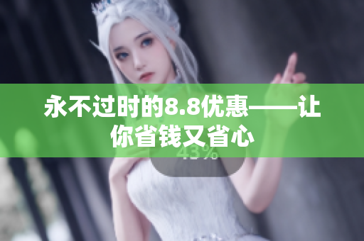 永不过时的8.8优惠——让你省钱又省心