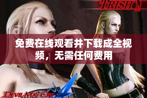 免费在线观看并下载成全视频，无需任何费用