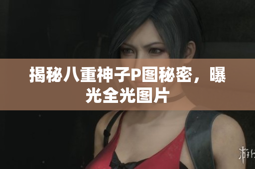 揭秘八重神子P图秘密，曝光全光图片