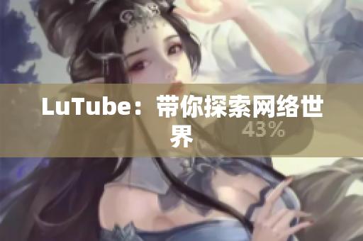 LuTube：带你探索网络世界