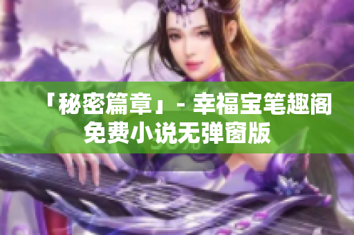 「秘密篇章」- 幸福宝笔趣阁免费小说无弹窗版