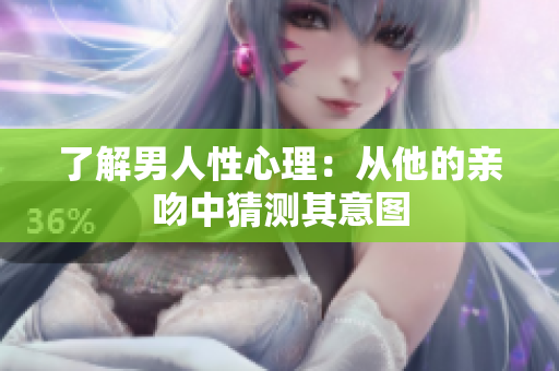了解男人性心理：从他的亲吻中猜测其意图